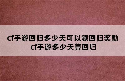 cf手游回归多少天可以领回归奖励 cf手游多少天算回归